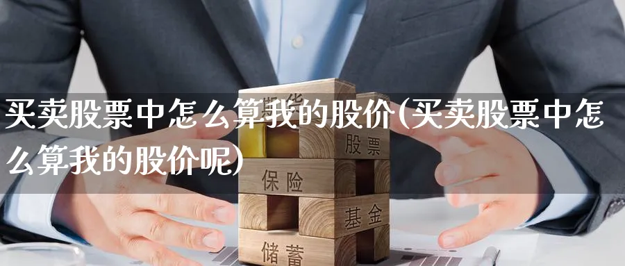 买卖股票中怎么算我的股价(买卖股票中怎么算我的股价呢)_https://www.aydji.com_理财百科_第1张