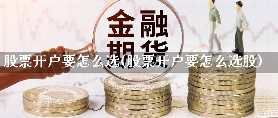 股票开户要怎么选(股票开户要怎么选股)_https://www.aydji.com_理财百科_第1张