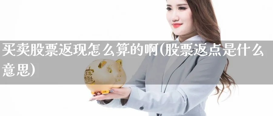 买卖股票返现怎么算的啊(股票返点是什么意思)_https://www.aydji.com_理财百科_第1张