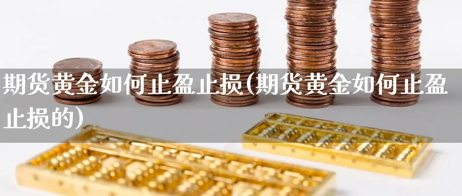 期货黄金如何止盈止损(期货黄金如何止盈止损的)_https://www.aydji.com_国际期货_第1张