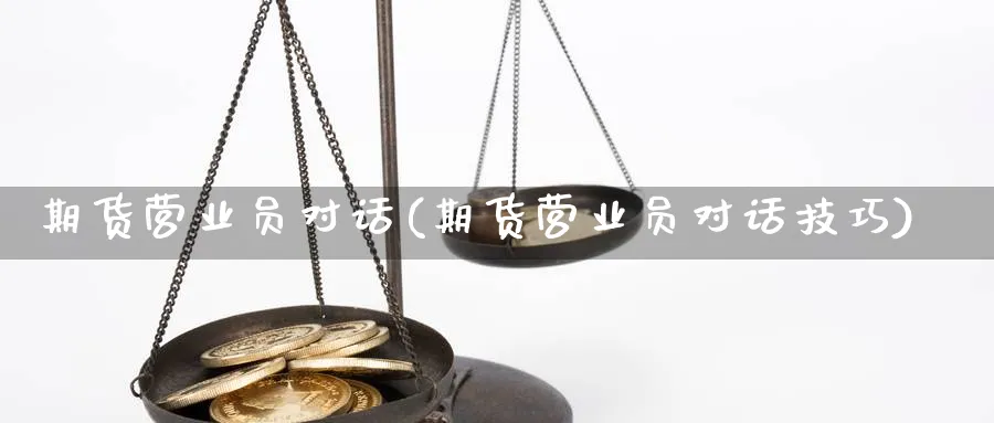 期货营业员对话(期货营业员对话技巧)_https://www.aydji.com_纳指期货_第1张