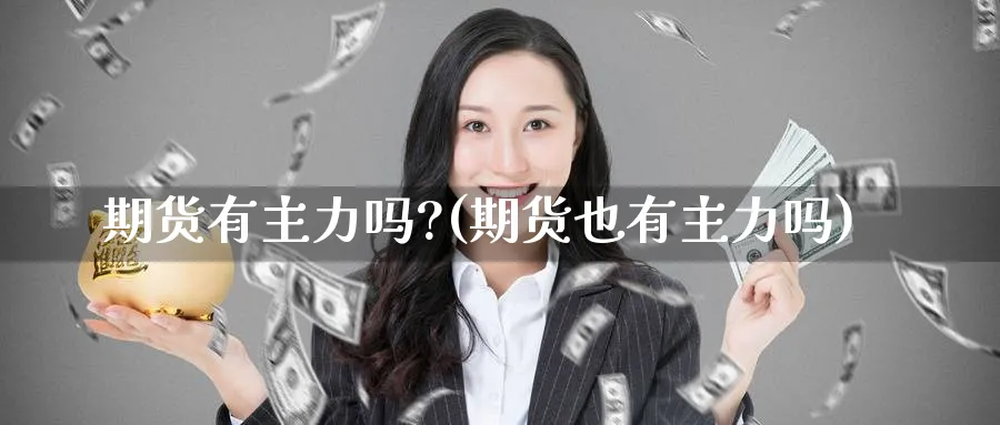 期货有主力吗?(期货也有主力吗)_https://www.aydji.com_期货直播_第1张