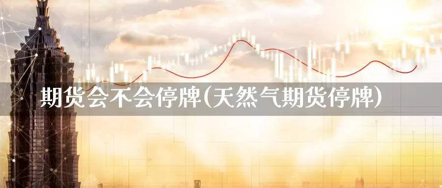 期货会不会停牌(天然气期货停牌)_https://www.aydji.com_纳指期货_第1张