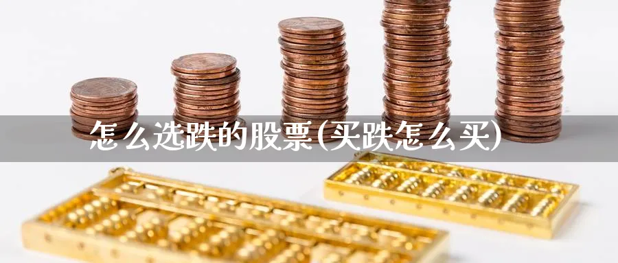 怎么选跌的股票(买跌怎么买)_https://www.aydji.com_期货技术_第1张