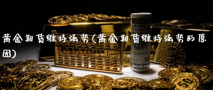 黄金期货维持强势(黄金期货维持强势的原因)_https://www.aydji.com_期货品种_第1张