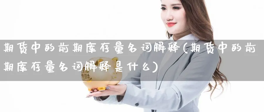 期货中的前期库存量名词解释(期货中的前期库存量名词解释是什么)_https://www.aydji.com_股指期货_第1张