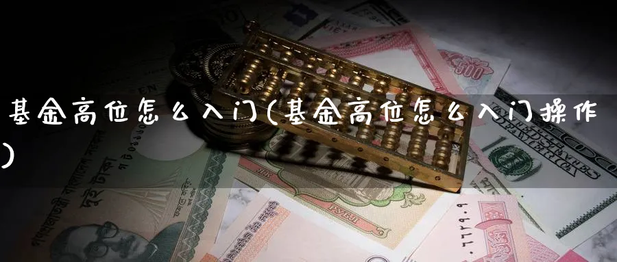 基金高位怎么入门(基金高位怎么入门操作)_https://www.aydji.com_理财百科_第1张