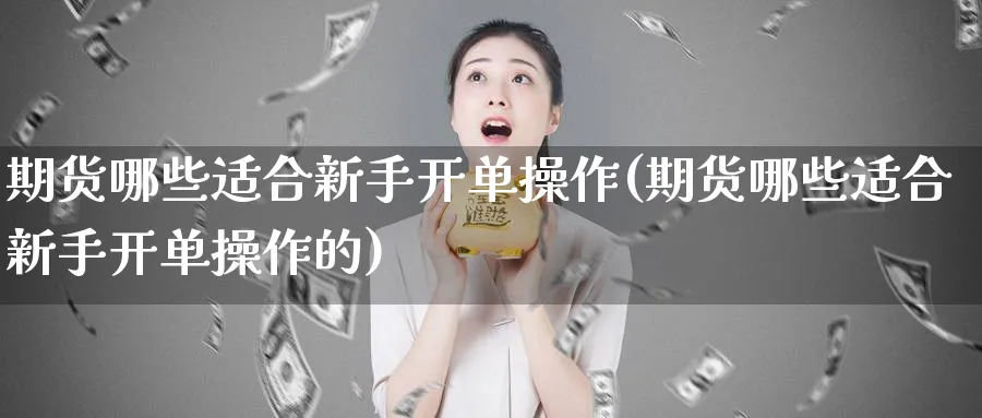 期货哪些适合新手开单操作(期货哪些适合新手开单操作的)_https://www.aydji.com_理财百科_第1张