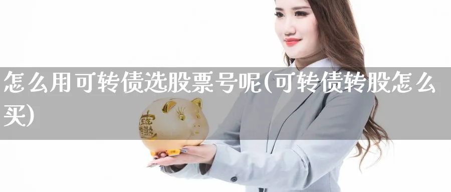 怎么用可转债选股票号呢(可转债转股怎么买)_https://www.aydji.com_期货技术_第1张