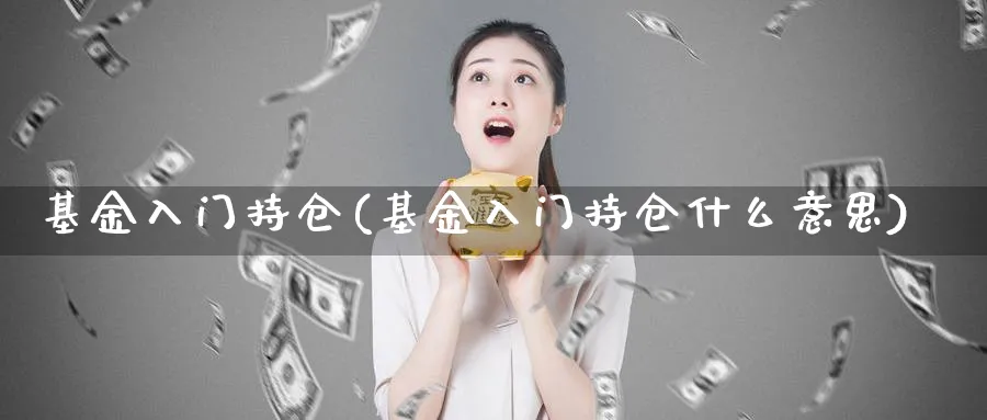 基金入门持仓(基金入门持仓什么意思)_https://www.aydji.com_国际期货_第1张