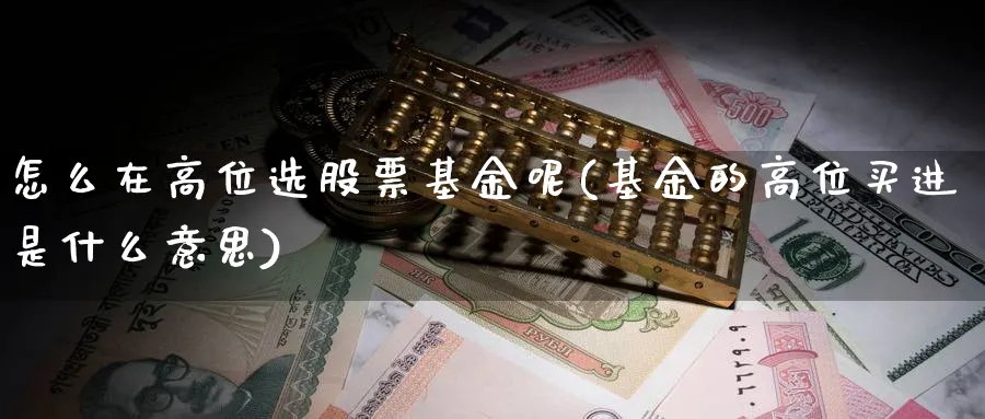 怎么在高位选股票基金呢(基金的高位买进是什么意思)_https://www.aydji.com_期货技术_第1张