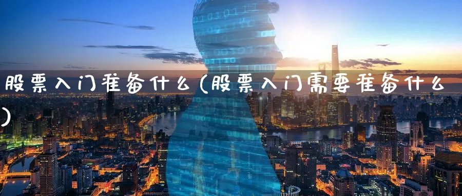 股票入门准备什么(股票入门需要准备什么)_https://www.aydji.com_内盘期货_第1张