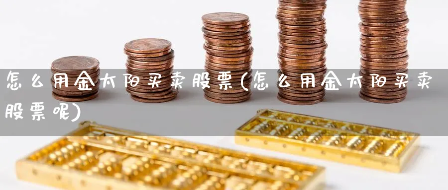 怎么用金太阳买卖股票(怎么用金太阳买卖股票呢)_https://www.aydji.com_理财百科_第1张