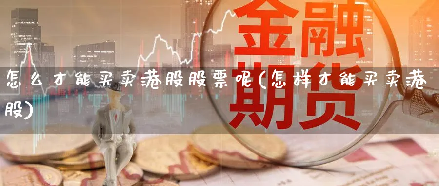 怎么才能买卖港股股票呢(怎样才能买卖港股)_https://www.aydji.com_理财百科_第1张