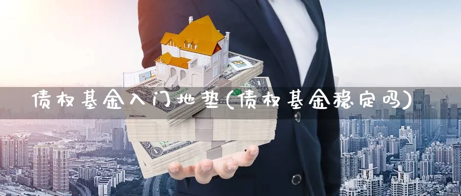 债权基金入门地垫(债权基金稳定吗)_https://www.aydji.com_内盘期货_第1张