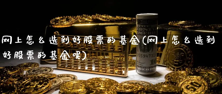 网上怎么选到好股票的基金(网上怎么选到好股票的基金呢)_https://www.aydji.com_期货技术_第1张