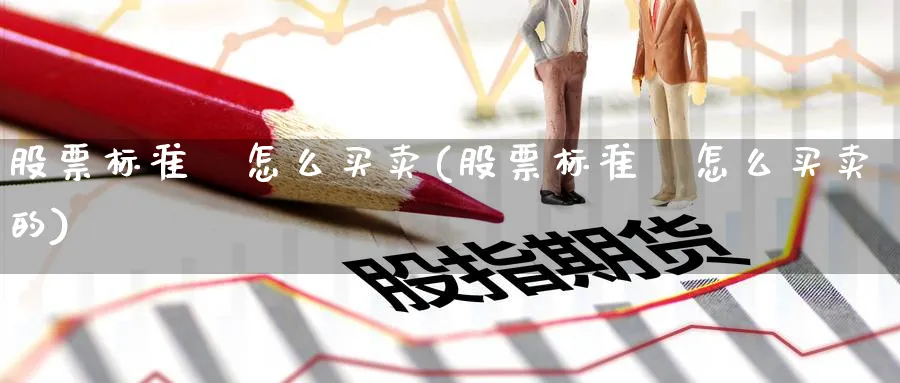 股票标准劵怎么买卖(股票标准劵怎么买卖的)_https://www.aydji.com_内盘期货_第1张