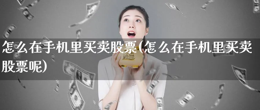 怎么在手机里买卖股票(怎么在手机里买卖股票呢)_https://www.aydji.com_理财百科_第1张