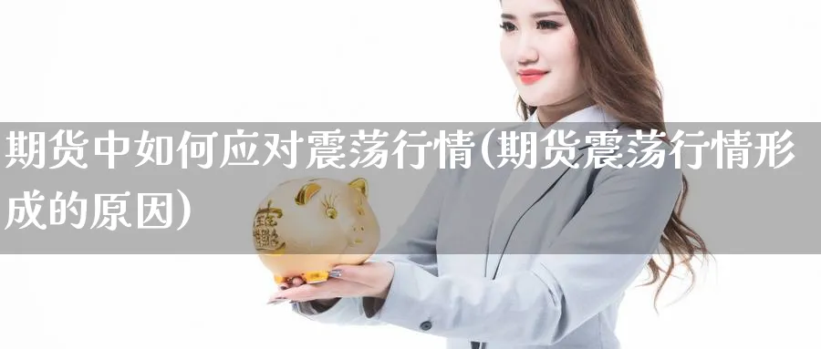 期货中如何应对震荡行情(期货震荡行情形成的原因)_https://www.aydji.com_期货分析_第1张