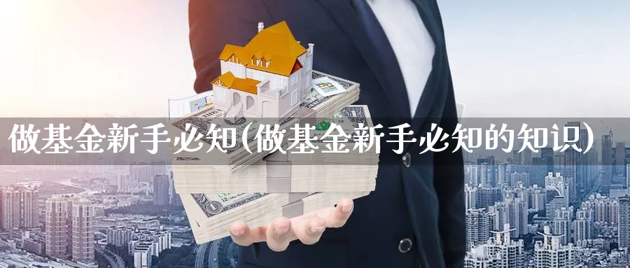 做基金新手必知(做基金新手必知的知识)_https://www.aydji.com_理财百科_第1张