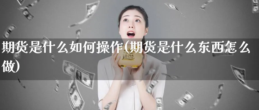 期货是什么如何操作(期货是什么东西怎么做)_https://www.aydji.com_原油期货_第1张