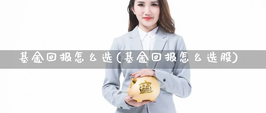 基金回报怎么选(基金回报怎么选股)_https://www.aydji.com_理财百科_第1张