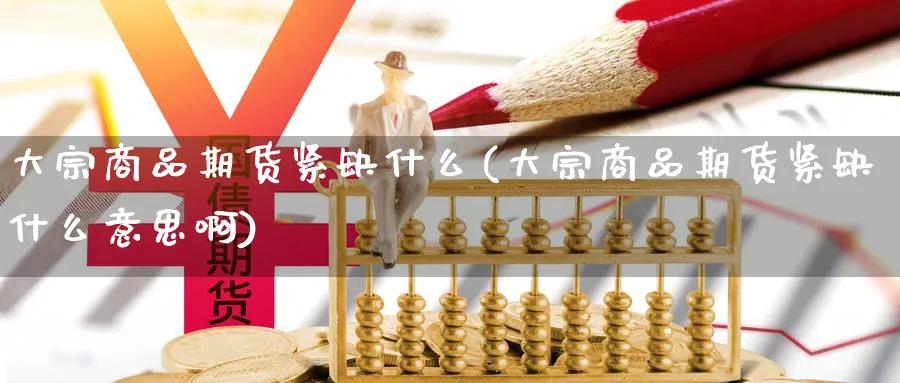 大宗商品期货紧缺什么(大宗商品期货紧缺什么意思啊)_https://www.aydji.com_股指期货_第1张