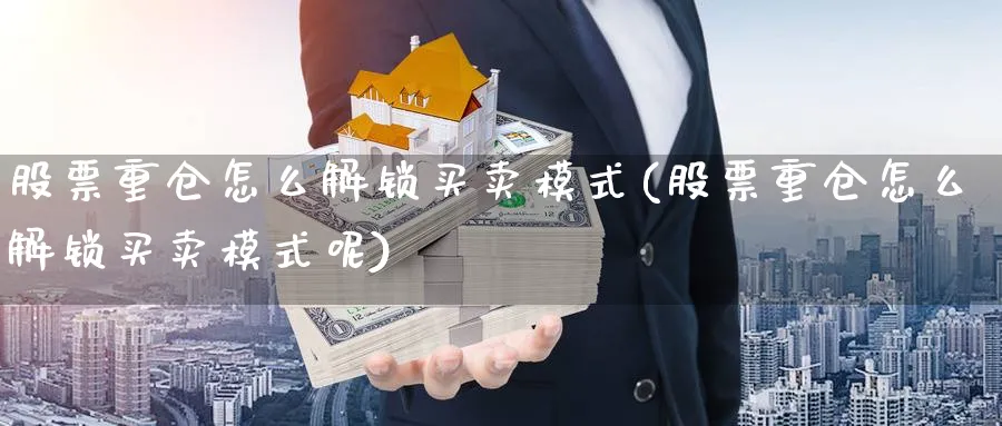 股票重仓怎么解锁买卖模式(股票重仓怎么解锁买卖模式呢)_https://www.aydji.com_期货技术_第1张