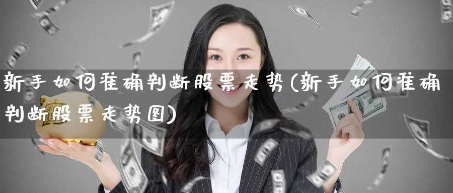 新手如何准确判断股票走势(新手如何准确判断股票走势图)_https://www.aydji.com_期货技术_第1张