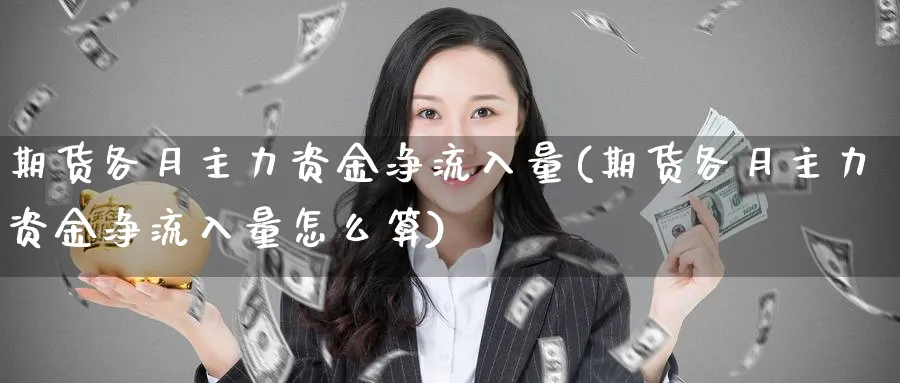 期货各月主力资金净流入量(期货各月主力资金净流入量怎么算)_https://www.aydji.com_期货直播_第1张