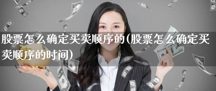 股票怎么确定买卖顺序的(股票怎么确定买卖顺序的时间)_https://www.aydji.com_理财百科_第1张