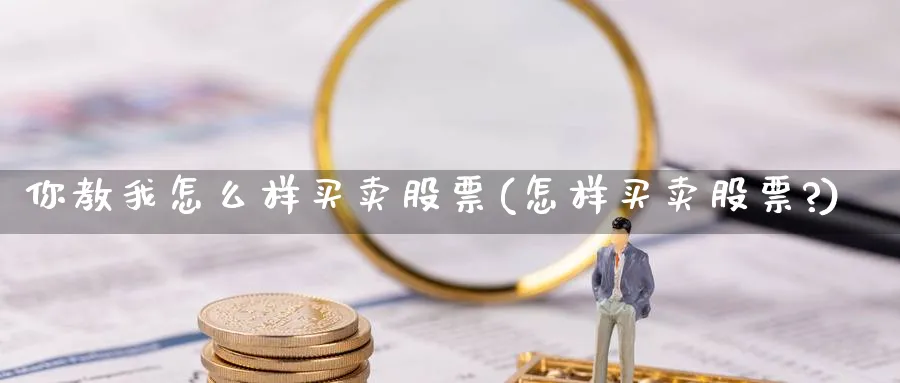 你教我怎么样买卖股票(怎样买卖股票?)_https://www.aydji.com_期货技术_第1张