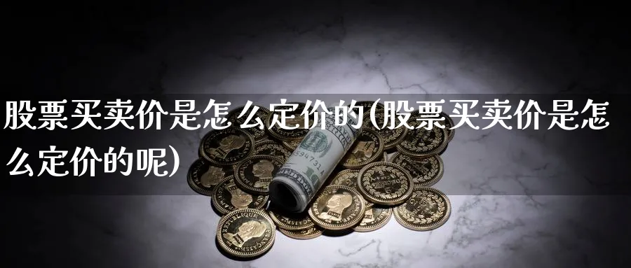 股票买卖价是怎么定价的(股票买卖价是怎么定价的呢)_https://www.aydji.com_期货技术_第1张