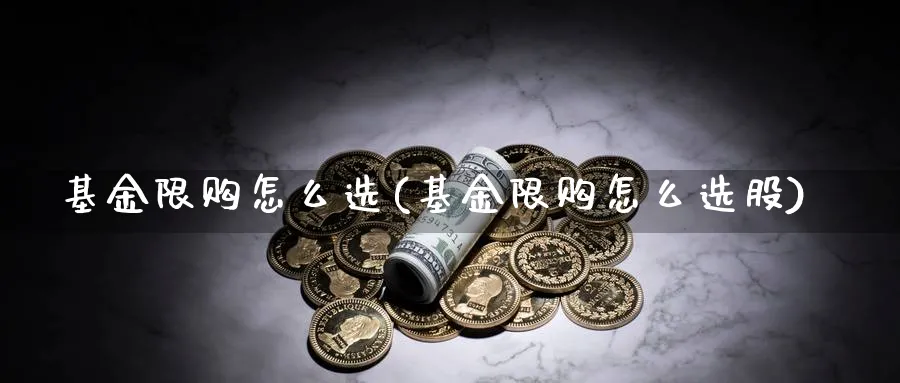 基金限购怎么选(基金限购怎么选股)_https://www.aydji.com_理财百科_第1张