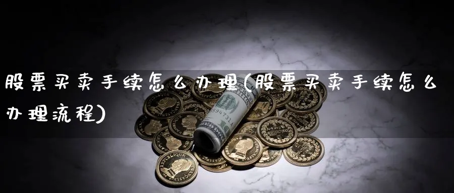 股票买卖手续怎么办理(股票买卖手续怎么办理流程)_https://www.aydji.com_理财百科_第1张