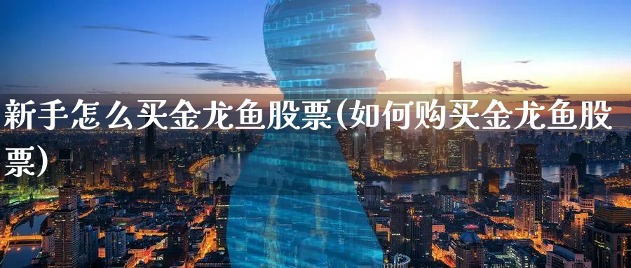 新手怎么买金龙鱼股票(如何购买金龙鱼股票)_https://www.aydji.com_理财百科_第1张