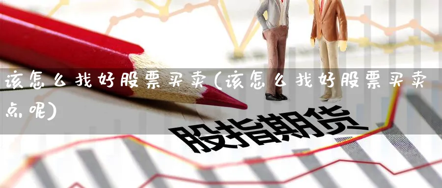 该怎么找好股票买卖(该怎么找好股票买卖点呢)_https://www.aydji.com_理财百科_第1张