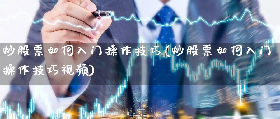 炒股票如何入门操作技巧(炒股票如何入门操作技巧视频)_https://www.aydji.com_理财百科_第1张