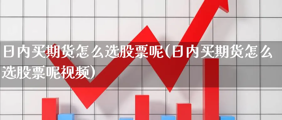 日内买期货怎么选股票呢(日内买期货怎么选股票呢视频)_https://www.aydji.com_内盘期货_第1张