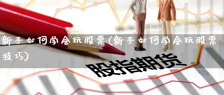 新手如何学会玩股票(新手如何学会玩股票技巧)_https://www.aydji.com_理财百科_第1张