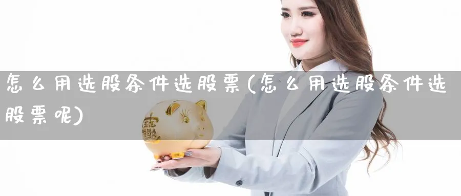 怎么用选股条件选股票(怎么用选股条件选股票呢)_https://www.aydji.com_期货品种_第1张