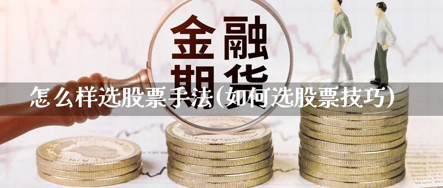 怎么样选股票手法(如何选股票技巧)_https://www.aydji.com_期货技术_第1张