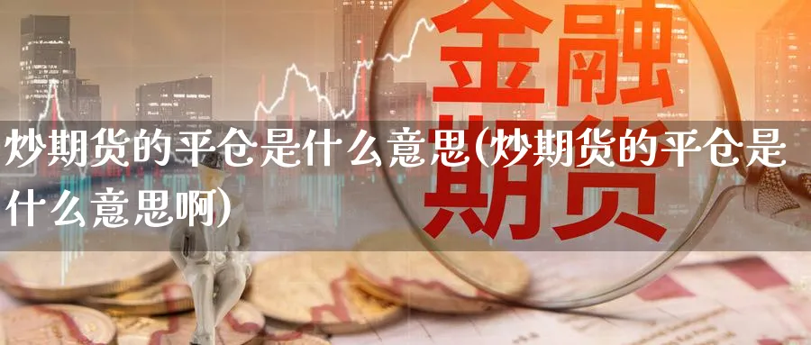 炒期货的平仓是什么意思(炒期货的平仓是什么意思啊)_https://www.aydji.com_纳指期货_第1张