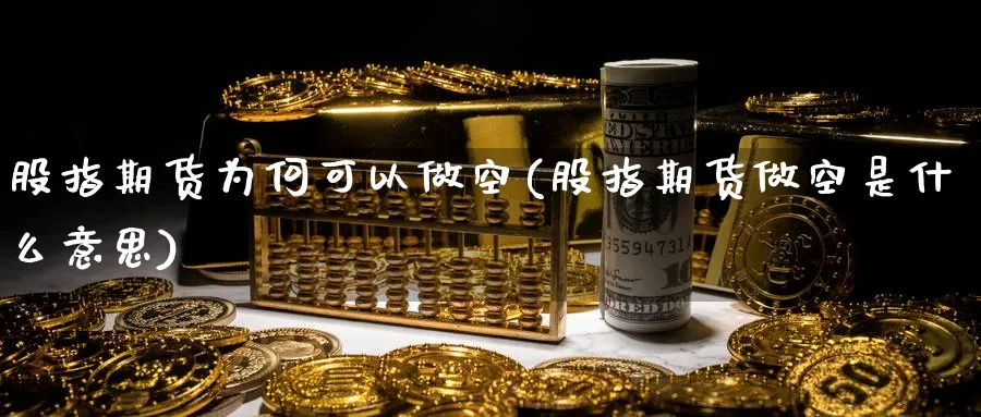 股指期货为何可以做空(股指期货做空是什么意思)_https://www.aydji.com_期货入门_第1张