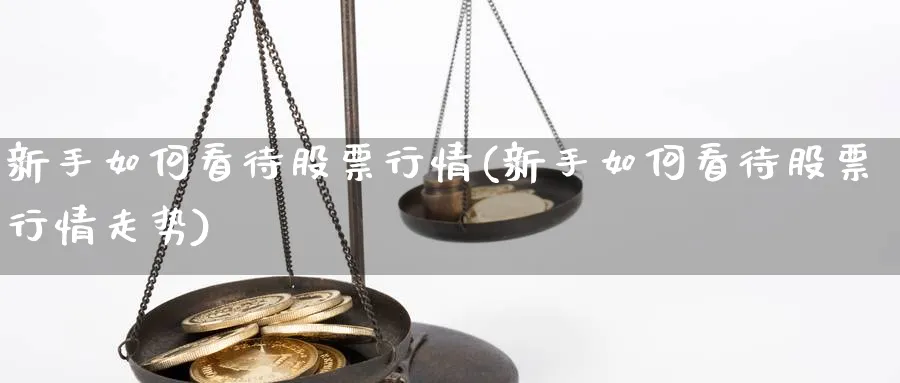 新手如何看待股票行情(新手如何看待股票行情走势)_https://www.aydji.com_理财百科_第1张