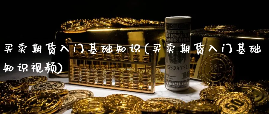 买卖期货入门基础知识(买卖期货入门基础知识视频)_https://www.aydji.com_期货技术_第1张