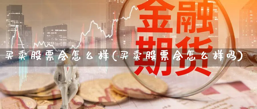 买卖股票会怎么样(买卖股票会怎么样吗)_https://www.aydji.com_期货技术_第1张