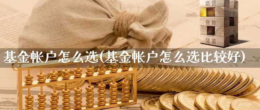 基金帐户怎么选(基金帐户怎么选比较好)_https://www.aydji.com_期货技术_第1张