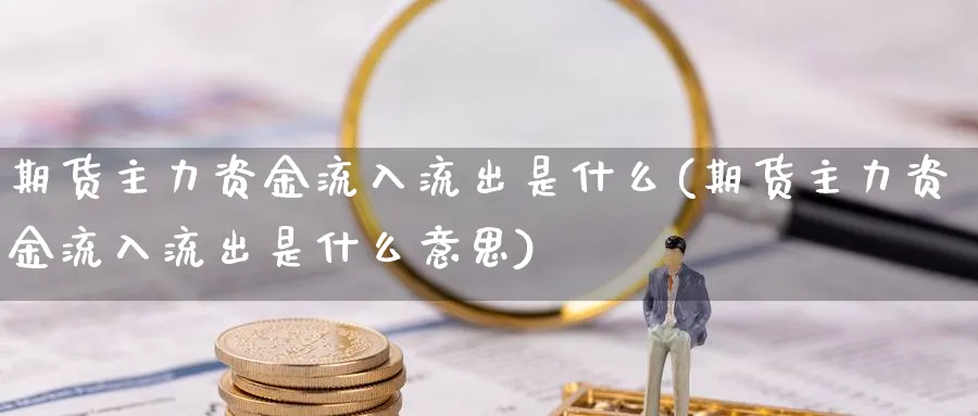 期货主力资金流入流出是什么(期货主力资金流入流出是什么意思)_https://www.aydji.com_期货入门_第1张