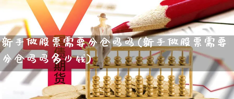 新手做股票需要分仓吗吗(新手做股票需要分仓吗吗多少钱)_https://www.aydji.com_理财百科_第1张